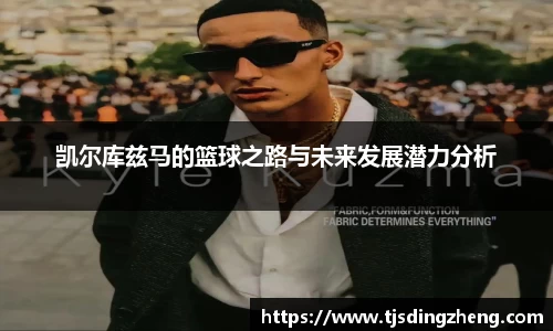凯尔库兹马的篮球之路与未来发展潜力分析