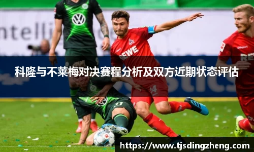 科隆与不莱梅对决赛程分析及双方近期状态评估