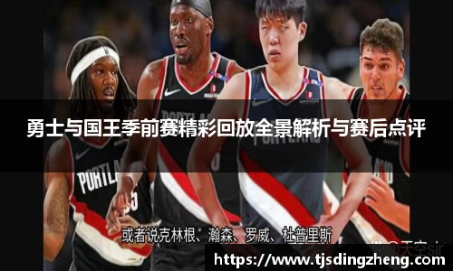 勇士与国王季前赛精彩回放全景解析与赛后点评